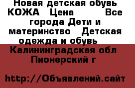 Новая детская обувь КОЖА › Цена ­ 250 - Все города Дети и материнство » Детская одежда и обувь   . Калининградская обл.,Пионерский г.